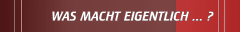 WAS MACHT EIGENTLICH ... ?